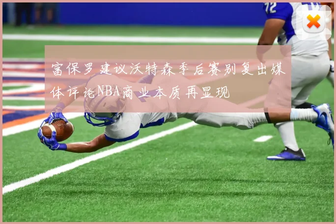 富保罗建议沃特森季后赛别复出媒体评论NBA商业本质再显现