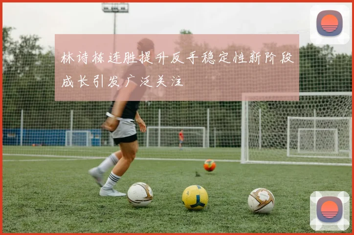 林诗栋连胜提升反手稳定性新阶段成长引发广泛关注