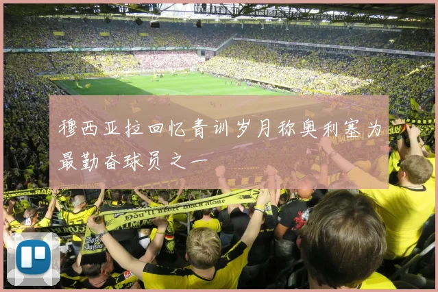 穆西亚拉回忆青训岁月称奥利塞为最勤奋球员之一