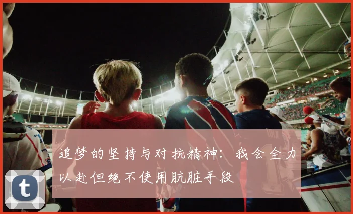 追梦的坚持与对抗精神：我会全力以赴但绝不使用肮脏手段