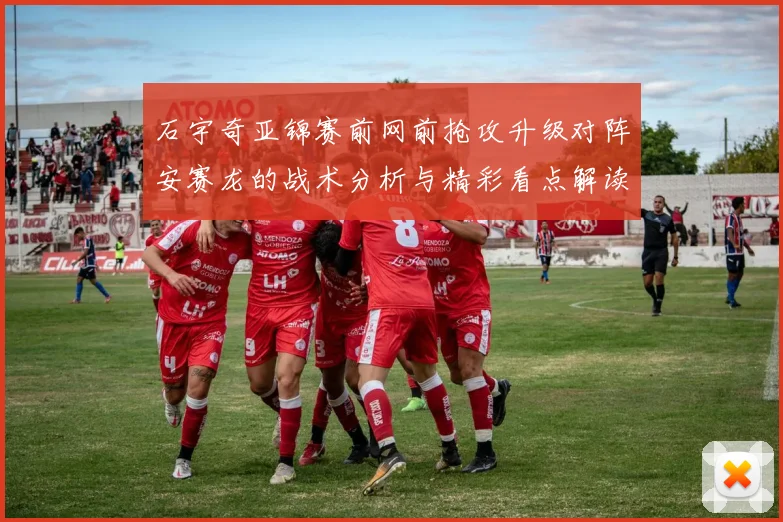 石宇奇亚锦赛前网前抢攻升级对阵安赛龙的战术分析与精彩看点解读