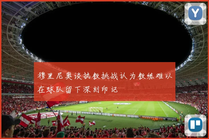 穆里尼奥谈执教挑战认为教练难以在球队留下深刻印记