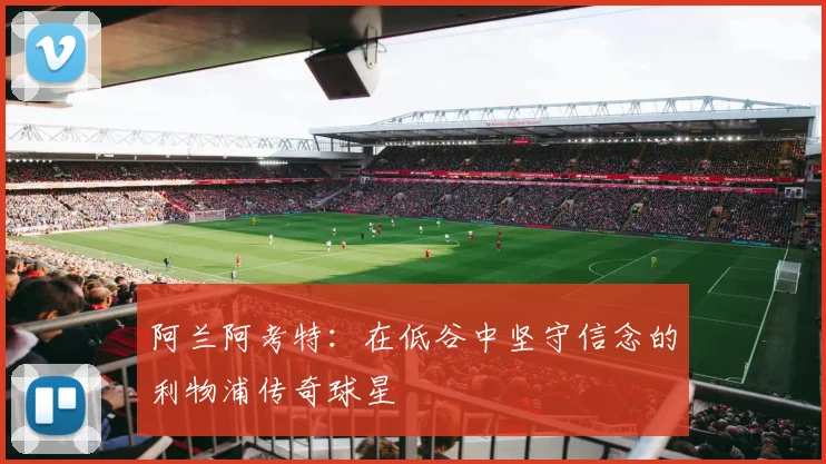 阿兰阿考特：在低谷中坚守信念的利物浦传奇球星