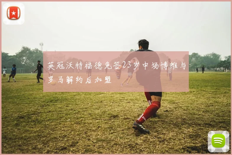 英冠沃特福德免签23岁中场博维与罗马解约后加盟