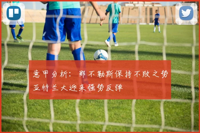 意甲分析：那不勒斯保持不败之势亚特兰大迎来强势反弹