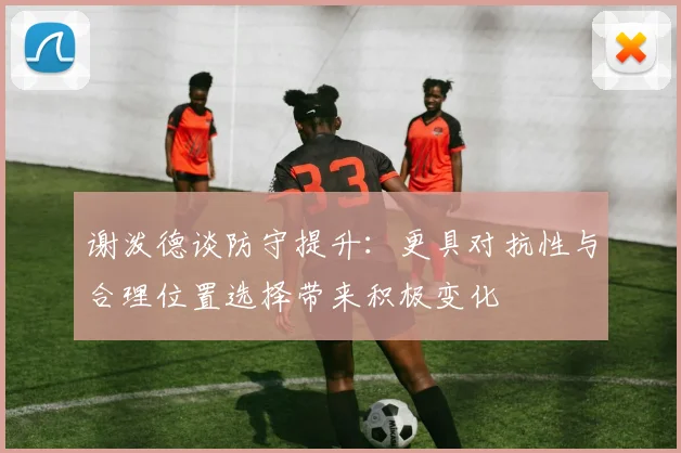 谢泼德谈防守提升：更具对抗性与合理位置选择带来积极变化