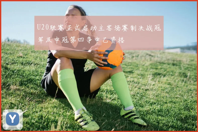 U20联赛正式启动主客场赛制决战冠军及中冠第四争中乙资格
